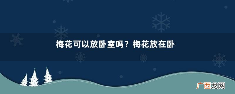 梅花可以放卧室吗？梅花放在卧室风水好吗？