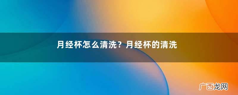 月经杯怎么清洗？月经杯的清洗方法