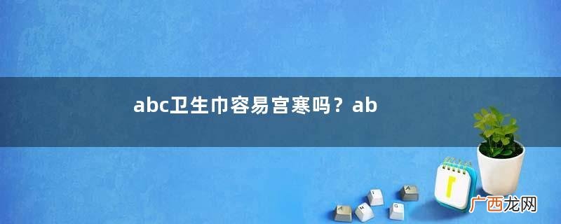 abc卫生巾容易宫寒吗？abc卫生巾宫寒能用吗？