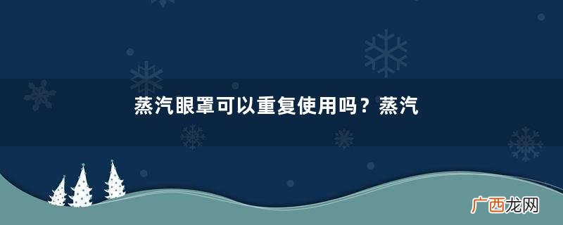 蒸汽眼罩可以重复使用吗？蒸汽眼罩能循环使用吗？