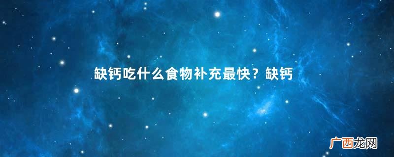 缺钙吃什么食物补充最快？缺钙吃什么？