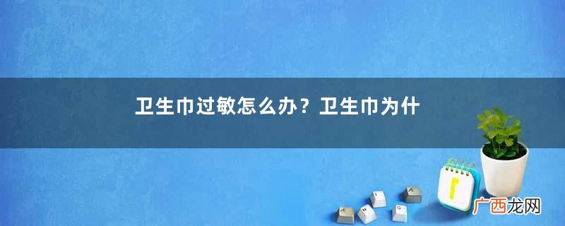 卫生巾过敏怎么办？卫生巾为什么会过敏？