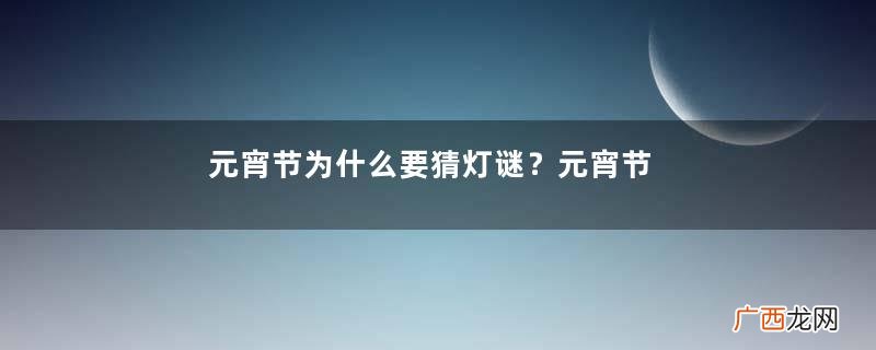 元宵节为什么要猜灯谜？元宵节猜灯谜的由来