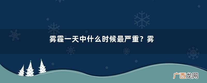 雾霾一天中什么时候最严重？雾霾一天中什么时候最轻？