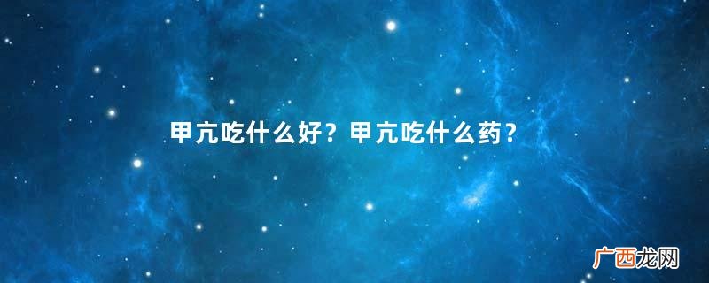 甲亢吃什么好？甲亢吃什么药？