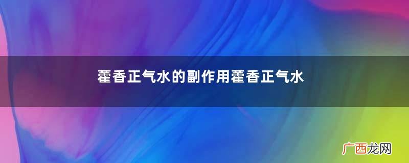 藿香正气水的副作用藿香正气水的危害