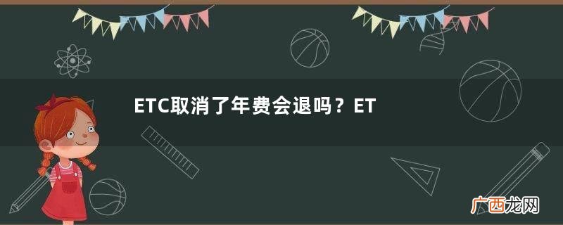 ETC取消了年费会退吗？ETC取消后年费怎么办？