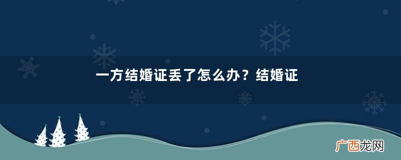 一方结婚证丢了怎么办？结婚证丢了怎么补办？