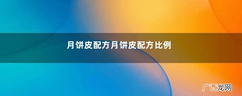 月饼皮配方月饼皮配方比例