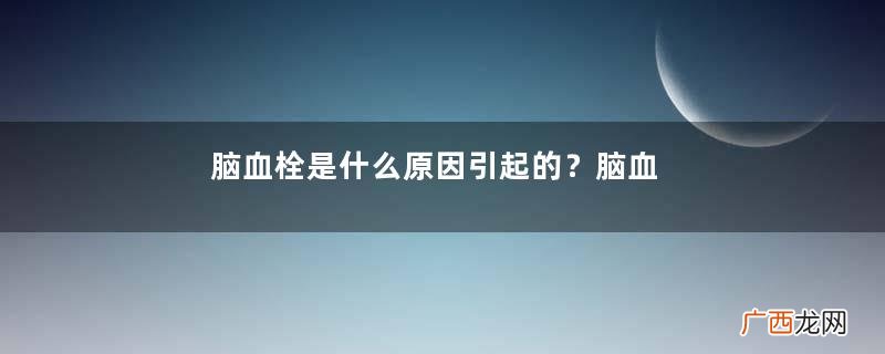 脑血栓是什么原因引起的?脑血栓是怎样形成的?