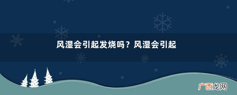 风湿会引起发烧吗？风湿会引起胎停吗？