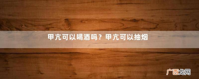 甲亢可以喝酒吗？甲亢可以抽烟吗？
