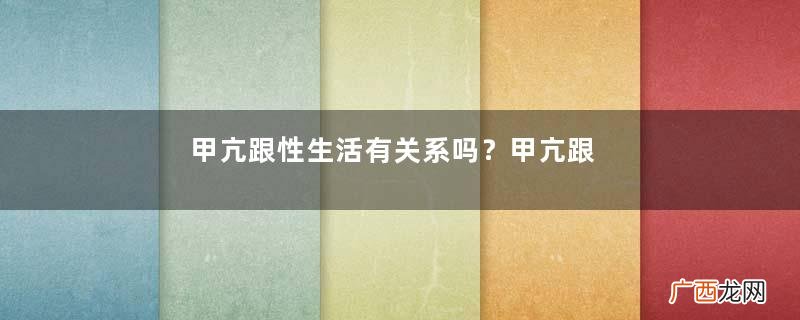 甲亢跟性生活有关系吗？甲亢跟怀孕有关系吗？
