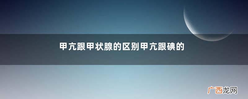 甲亢跟甲状腺的区别甲亢跟碘的关系