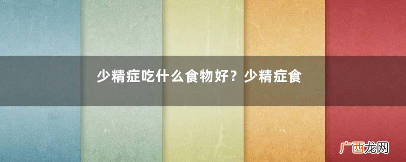 少精症吃什么食物好？少精症食疗吃什么好？