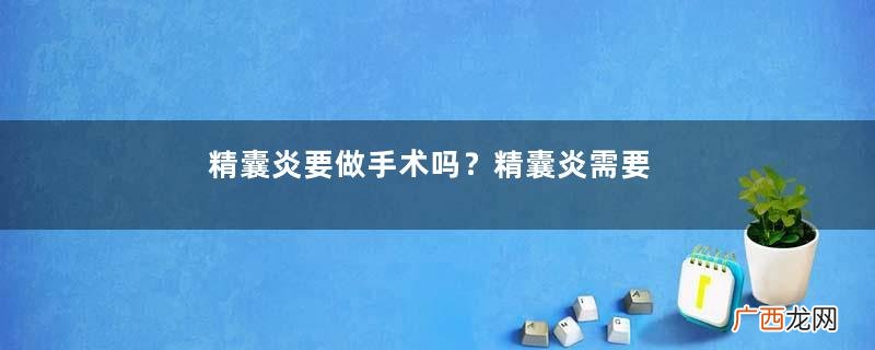 精囊炎要做手术吗？精囊炎需要住院吗？