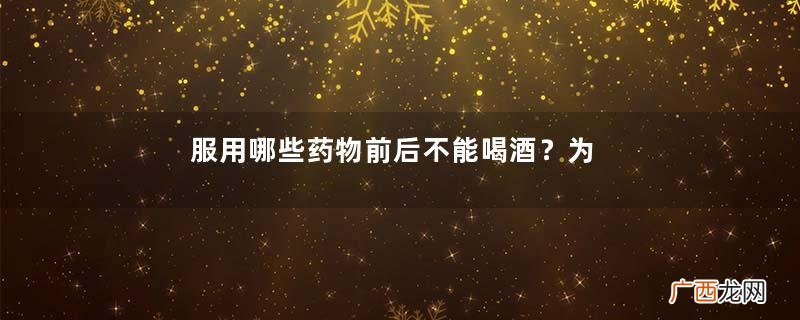 服用哪些药物前后不能喝酒？为什么不能用茶叶水服药