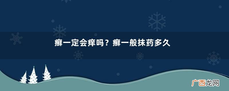 癣一定会痒吗？癣一般抹药多久能好？