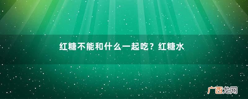 红糖不能和什么一起吃？红糖水可以加蜂蜜吗？