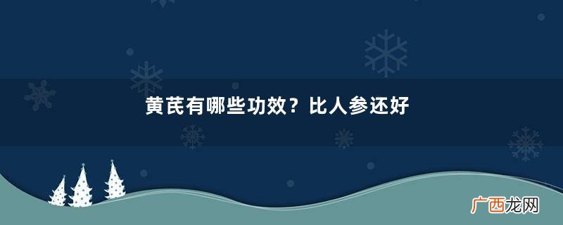 黄芪有哪些功效？比人参还好