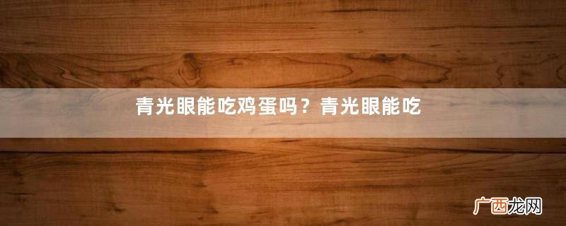 青光眼能吃鸡蛋吗？青光眼能吃蒜苗吗？