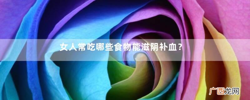 女人常吃哪些食物能滋阴补血？五大滋阴补血圣品