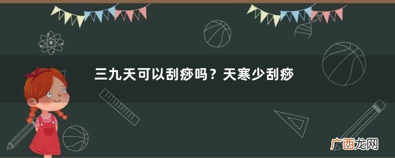 三九天可以刮痧吗?天寒少刮痧