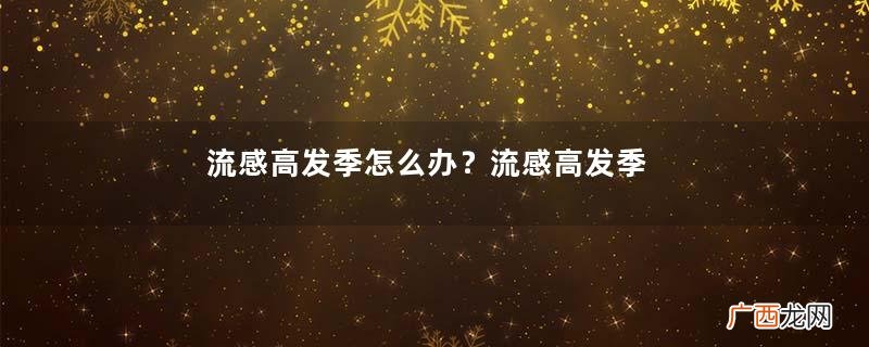 流感高发季怎么办?流感高发季儿童如何预防?