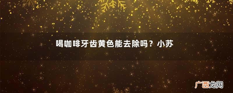 喝咖啡牙齿黄色能去除吗？小苏打美白牙齿吗？