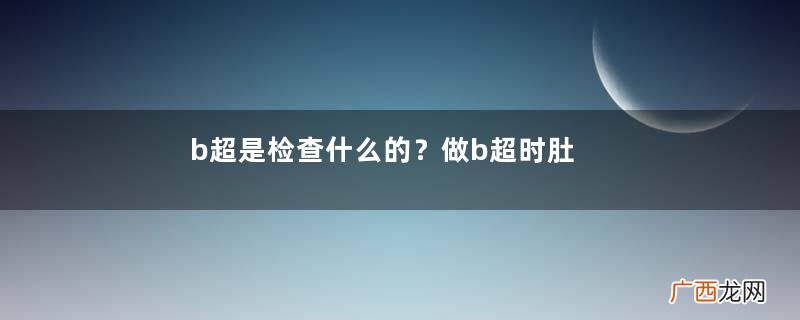 b超是检查什么的？做b超时肚子上涂的是什么？