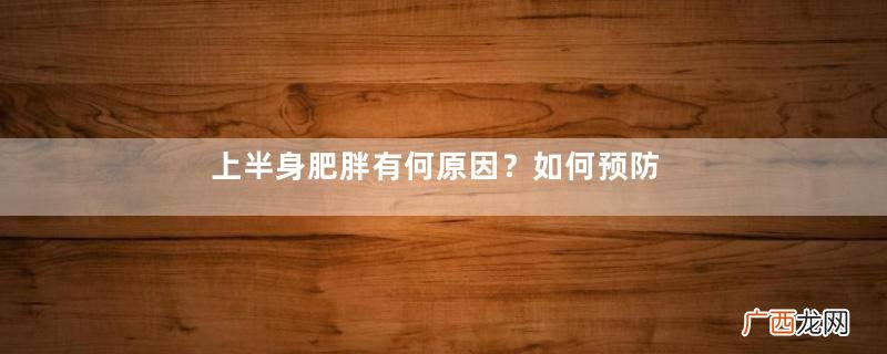 上半身肥胖有何原因？如何预防上半身肥胖呢？