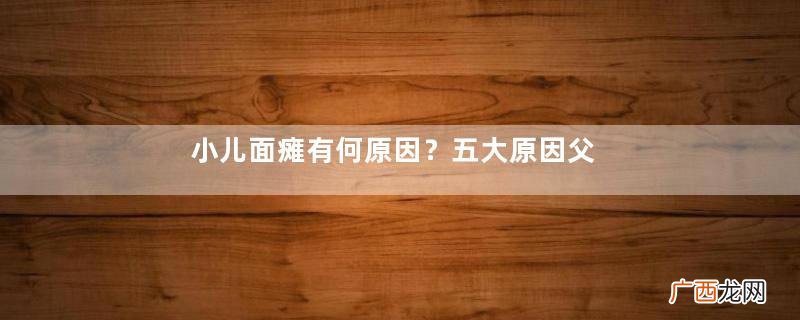 小儿面瘫有何原因?五大原因父母须知