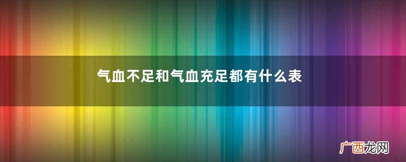 气血不足和气血充足都有什么表现？女人气血不足该如何调理？