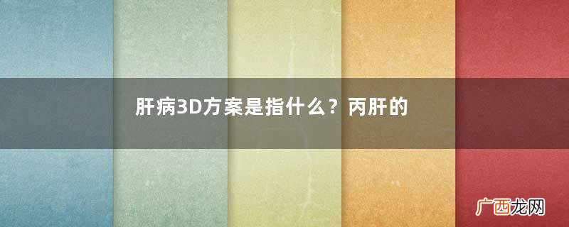 肝病3D方案是指什么?丙肝的克星