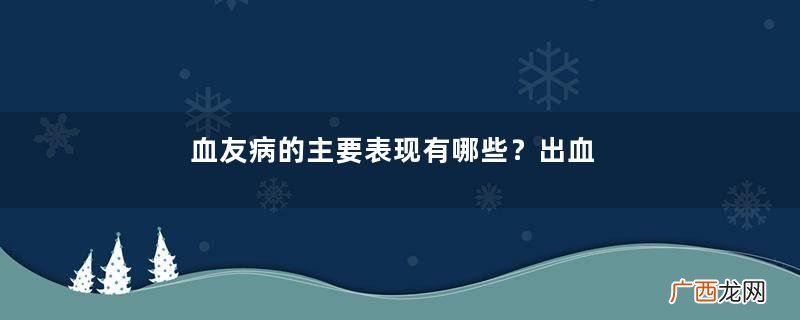 血友病的主要表现有哪些？出血是最明显的特征