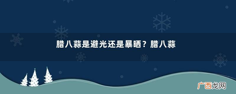 腊八蒜是避光还是暴晒？腊八蒜的储存条件