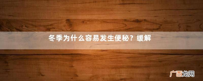 冬季为什么容易发生便秘？缓解便秘有绝招