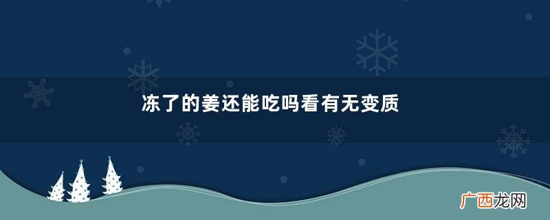 冻了的姜还能吃吗看有无变质