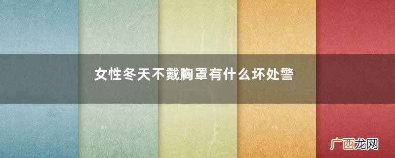 女性冬天不戴胸罩有什么坏处警惕3种危害