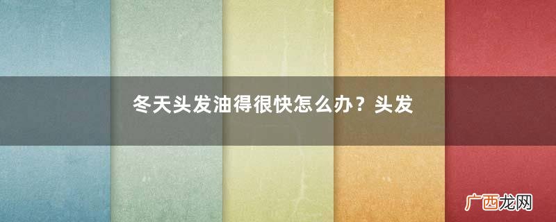 冬天头发油得很快怎么办？头发不要洗太勤