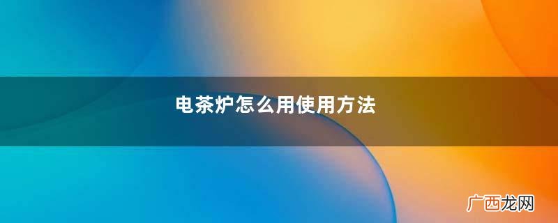 电茶炉怎么用使用方法