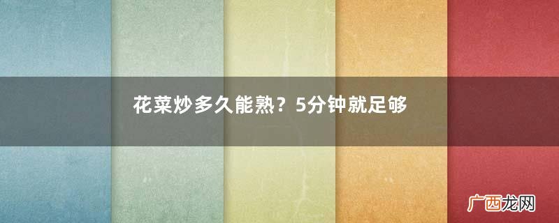 花菜炒多久能熟？5分钟就足够