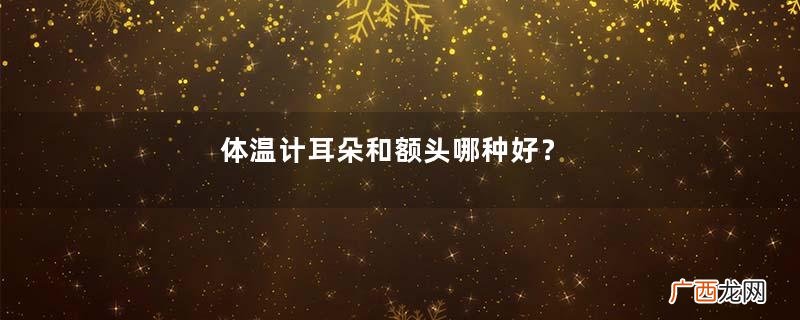 体温计耳朵和额头哪种好?