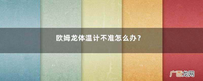 欧姆龙体温计不准怎么办？