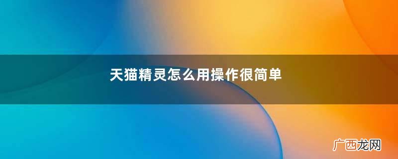 天猫精灵怎么用操作很简单