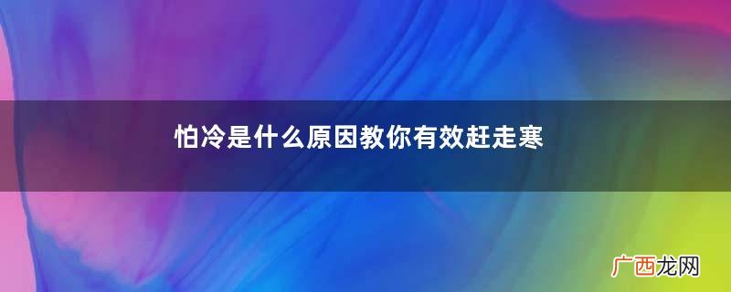 怕冷是什么原因教你有效赶走寒冷