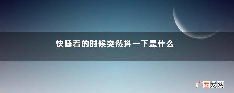 快睡着的时候突然抖一下是什么原因造成的
