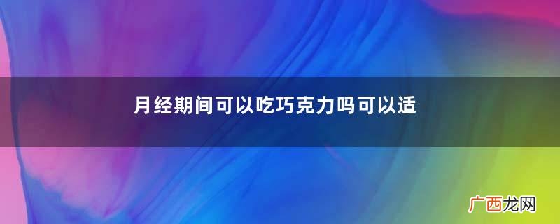 月经期间可以吃巧克力吗可以适当吃一些巧克力