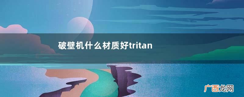 破壁机什么材质好tritan材质最安全