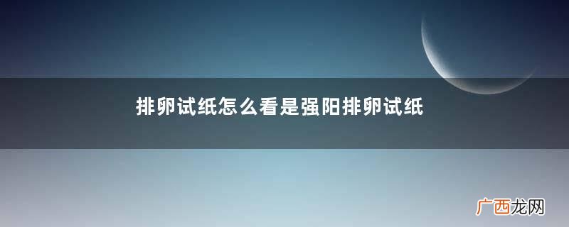 排卵试纸怎么看是强阳排卵试纸可以测出早孕吗